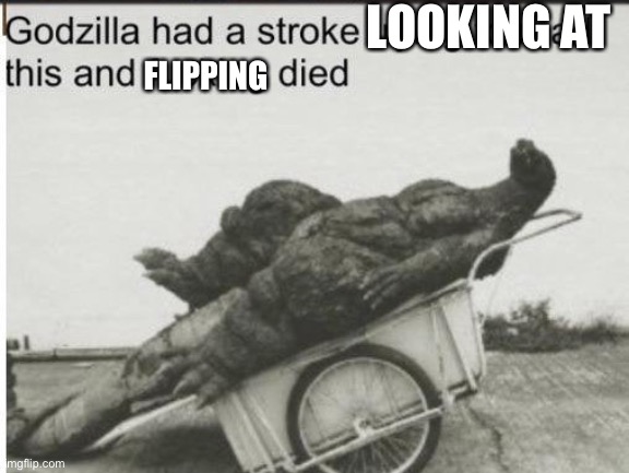 Godzilla | LOOKING AT FLIPPING | image tagged in godzilla | made w/ Imgflip meme maker