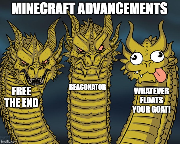 Random Funny Memes 9 | MINECRAFT ADVANCEMENTS; BEACONATOR; FREE THE END; WHATEVER FLOATS YOUR GOAT! | image tagged in three-headed dragon | made w/ Imgflip meme maker