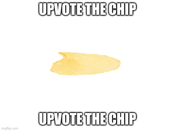 Upvote the chip | UPVOTE THE CHIP; UPVOTE THE CHIP | image tagged in mmm chips | made w/ Imgflip meme maker