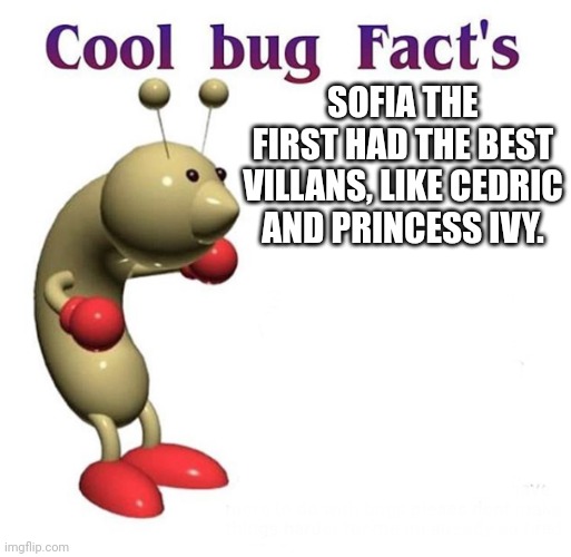 False Fact about Sofia The First | SOFIA THE FIRST HAD THE BEST VILLANS, LIKE CEDRIC AND PRINCESS IVY. | image tagged in cool bug facts | made w/ Imgflip meme maker