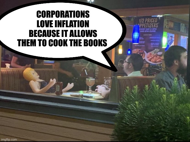 CORPORATIONS LOVE INFLATION BECAUSE IT ALLOWS THEM TO COOK THE BOOKS | image tagged in dating,politics,political meme,economics | made w/ Imgflip meme maker