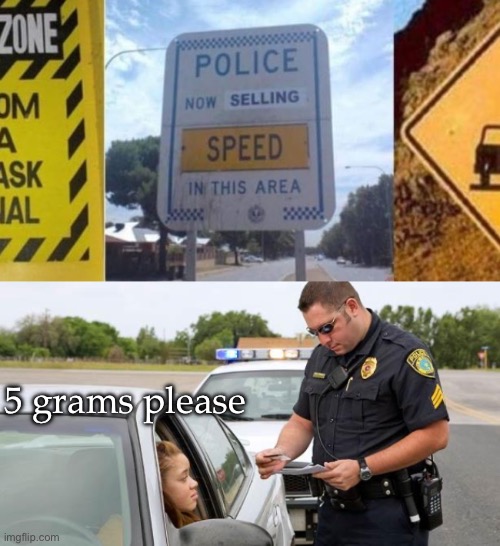 Speed | 5 grams please | image tagged in police,speed,need for speed,war on drugs | made w/ Imgflip meme maker
