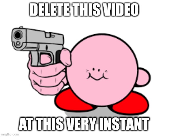 Kirby with a gun | DELETE THIS VIDEO AT THIS VERY INSTANT | image tagged in kirby with a gun | made w/ Imgflip meme maker