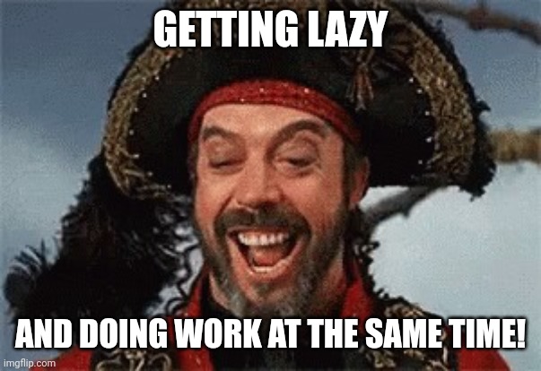 TIM CURRY PIRATE | GETTING LAZY AND DOING WORK AT THE SAME TIME! | image tagged in tim curry pirate | made w/ Imgflip meme maker