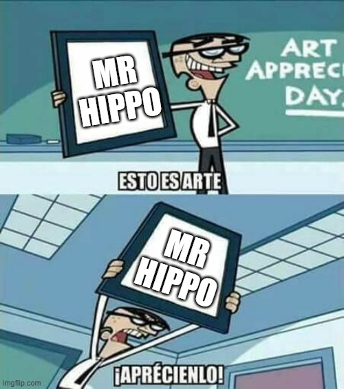 esto es arte | MR HIPPO; MR HIPPO | image tagged in esto es arte | made w/ Imgflip meme maker
