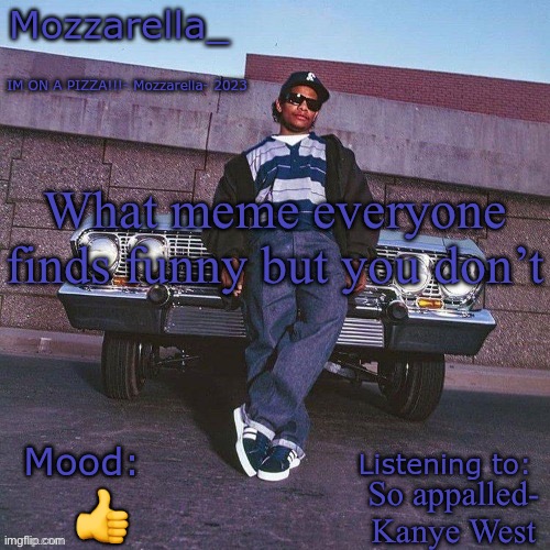 Eazy-E Temp | What meme everyone finds funny but you don’t; So appalled- Kanye West; 👍 | image tagged in eazy-e temp | made w/ Imgflip meme maker