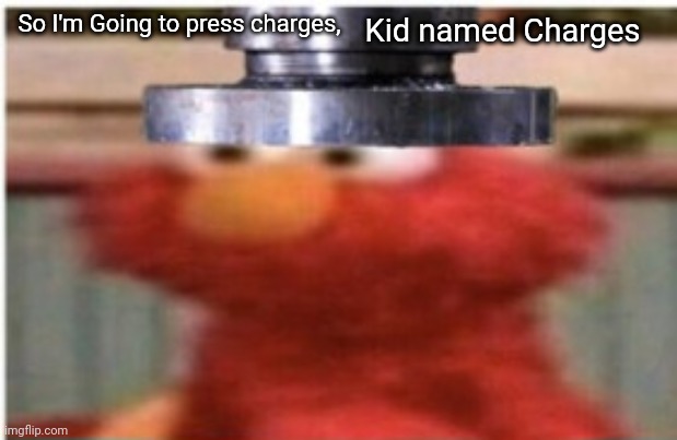 Kid Named Charges | Kid named Charges; So I'm Going to press charges, | image tagged in kid named,elmo | made w/ Imgflip meme maker