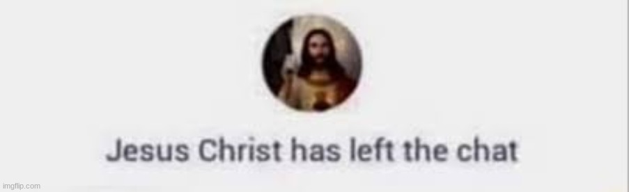 Jesus Christ has left the chat | made w/ Imgflip meme maker