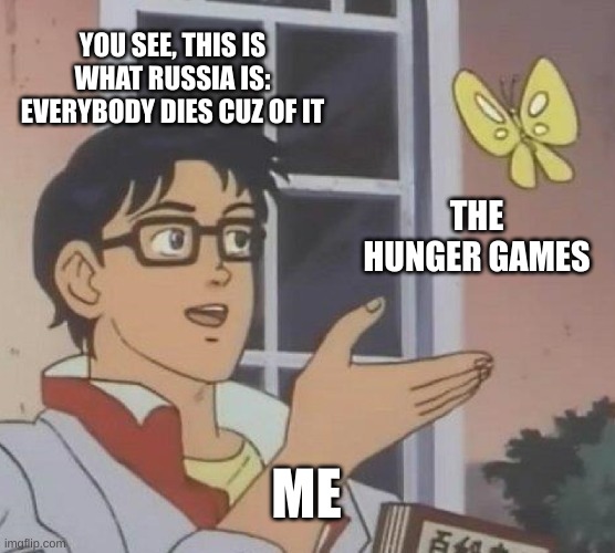 Is This A Pigeon Meme | YOU SEE, THIS IS WHAT RUSSIA IS: EVERYBODY DIES CUZ OF IT; THE HUNGER GAMES; ME | image tagged in memes,is this a pigeon | made w/ Imgflip meme maker