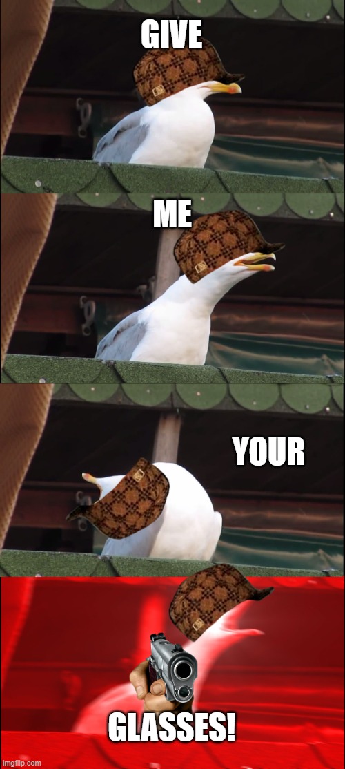 Inhaling Seagull Meme | GIVE; ME; YOUR; GLASSES! | image tagged in memes,inhaling seagull | made w/ Imgflip meme maker