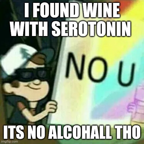 HAPPY CHEMICALS ARE OFF CHARTS | I FOUND WINE WITH SEROTONIN; ITS NO ALCOHALL THO | image tagged in n o u | made w/ Imgflip meme maker