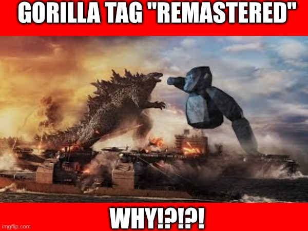 ripoff gorilla tag be like | GORILLA TAG "REMASTERED"; WHY!?!?! | image tagged in meme | made w/ Imgflip meme maker