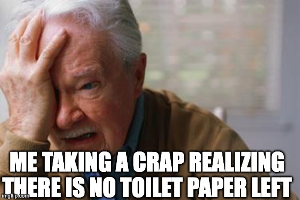 Forgetful Old Man | ME TAKING A CRAP REALIZING THERE IS NO TOILET PAPER LEFT | image tagged in forgetful old man | made w/ Imgflip meme maker