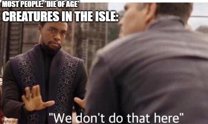 The Isle | MOST PEOPLE: *DIE OF AGE*; CREATURES IN THE ISLE: | image tagged in we dont do that here,the isle,dinosaurs,gaming | made w/ Imgflip meme maker