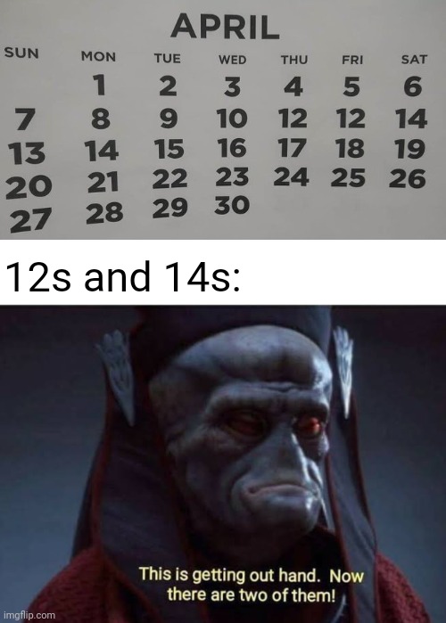 Two 12s and 14s | 12s and 14s: | image tagged in this is getting out of hand now there are two of them,you had one job,memes,april,numbers,calendar | made w/ Imgflip meme maker