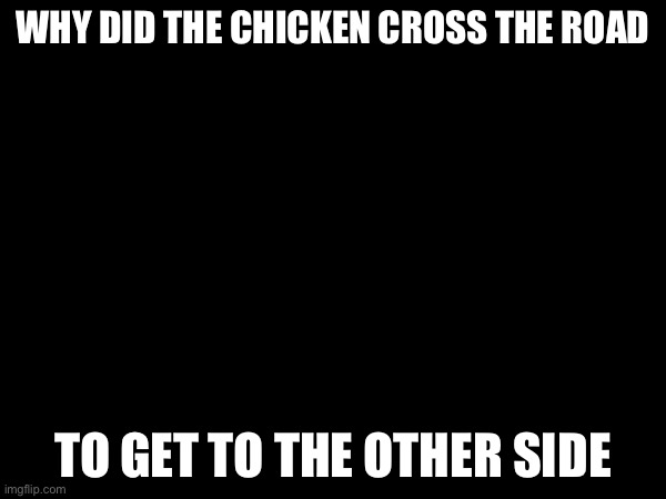 What? It's dark technically | WHY DID THE CHICKEN CROSS THE ROAD; TO GET TO THE OTHER SIDE | image tagged in dark,heeheeheehaw | made w/ Imgflip meme maker