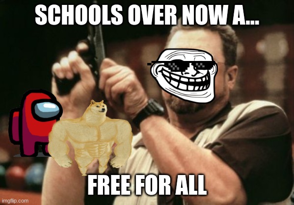 schools over now!!! | SCHOOLS OVER NOW A... FREE FOR ALL | image tagged in memes,troll face,death battle | made w/ Imgflip meme maker