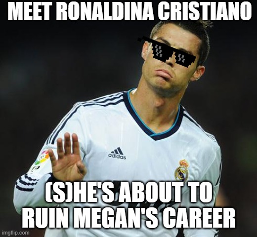 Ronaldo Calm Down | MEET RONALDINA CRISTIANO (S)HE'S ABOUT TO RUIN MEGAN'S CAREER | image tagged in ronaldo calm down | made w/ Imgflip meme maker