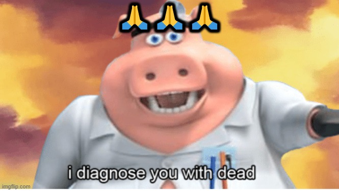 I diagnose you with dead | ??? | image tagged in i diagnose you with dead | made w/ Imgflip meme maker