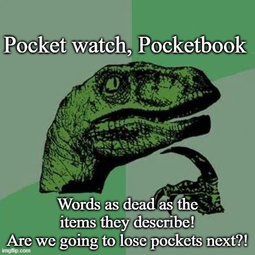 Pocket, Pocket, Where Have You Gone?! | Pocket watch, Pocketbook; Words as dead as the items they describe!
Are we going to lose pockets next?! | image tagged in raptor asking questions,funny,pocket,pocket watch,pocket book,society | made w/ Imgflip meme maker