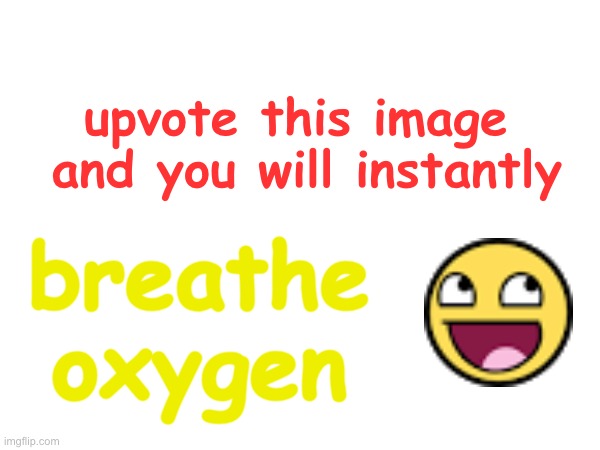 Upvote Beggar Ignorance Training No. 2 | upvote this image  and you will instantly; breathe
oxygen | image tagged in upvote begging | made w/ Imgflip meme maker