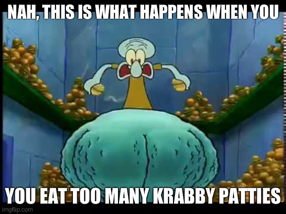 Squidward Thighs | NAH, THIS IS WHAT HAPPENS WHEN YOU YOU EAT TOO MANY KRABBY PATTIES | image tagged in squidward thighs | made w/ Imgflip meme maker