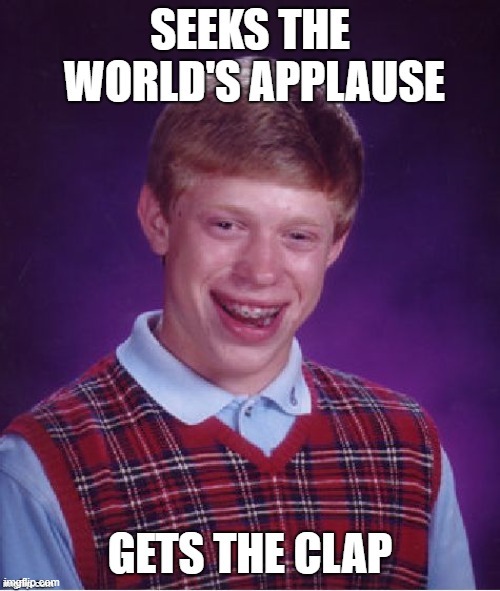 It's almost like it worked. | image tagged in bad luck brian,memes,clap,applause,fame,std | made w/ Imgflip meme maker