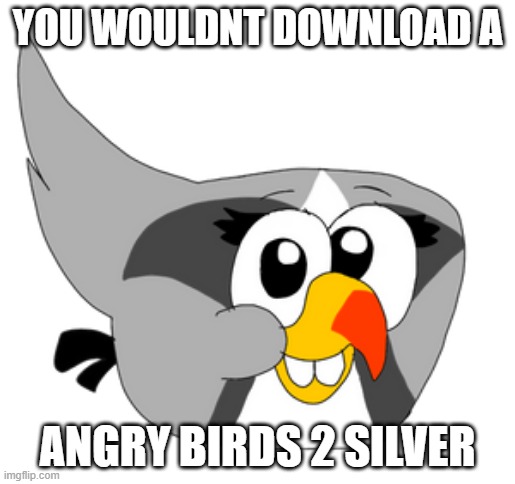 Angry Birds 2 Silver | YOU WOULDNT DOWNLOAD A; ANGRY BIRDS 2 SILVER | image tagged in angry birds 2 silver | made w/ Imgflip meme maker