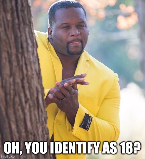 bruh | OH, YOU IDENTIFY AS 18? | image tagged in black guy hiding behind tree | made w/ Imgflip meme maker
