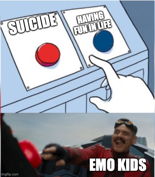 Robotnik Pressing Red Button | HAVING FUN IN LIFE; SUICIDE; EMO KIDS | image tagged in robotnik pressing red button | made w/ Imgflip meme maker