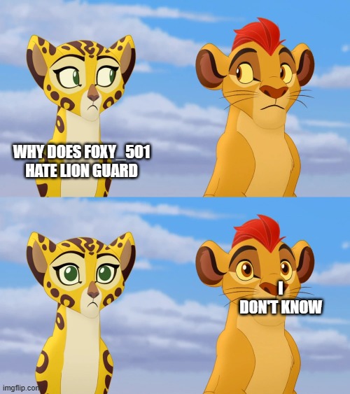 Kion and Fuli Side-eye | WHY DOES FOXY_501 HATE LION GUARD; I DON'T KNOW | image tagged in kion and fuli side-eye | made w/ Imgflip meme maker