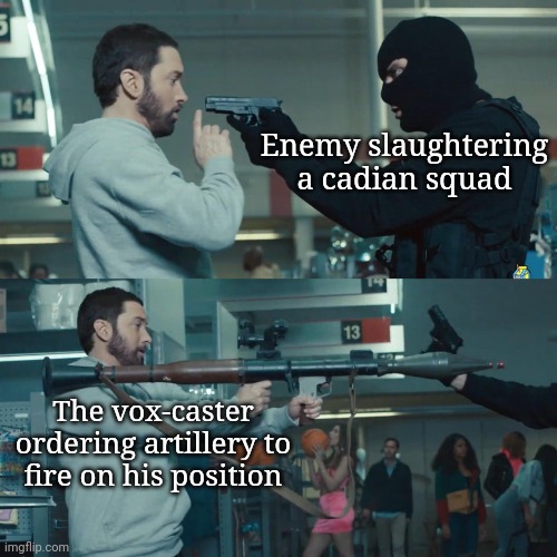It's a stratagem | Enemy slaughtering a cadian squad; The vox-caster ordering artillery to fire on his position | image tagged in godzilla eminem | made w/ Imgflip meme maker