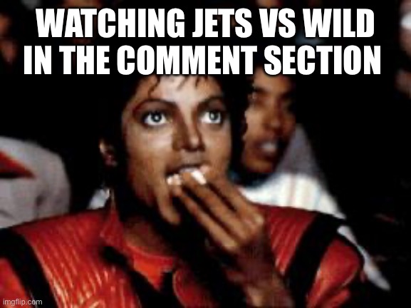 michael jackson eating popcorn | WATCHING JETS VS WILD IN THE COMMENT SECTION | image tagged in michael jackson eating popcorn | made w/ Imgflip meme maker