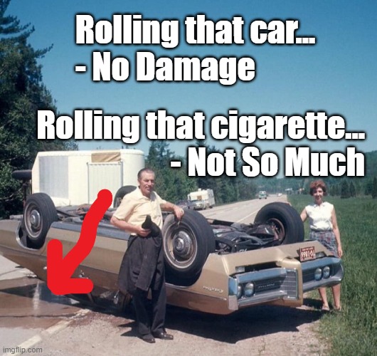 The Death Roll (Over) | Rolling that car...
- No Damage; Rolling that cigarette...
- Not So Much | image tagged in satire,1970s,safety first,trial by fire | made w/ Imgflip meme maker