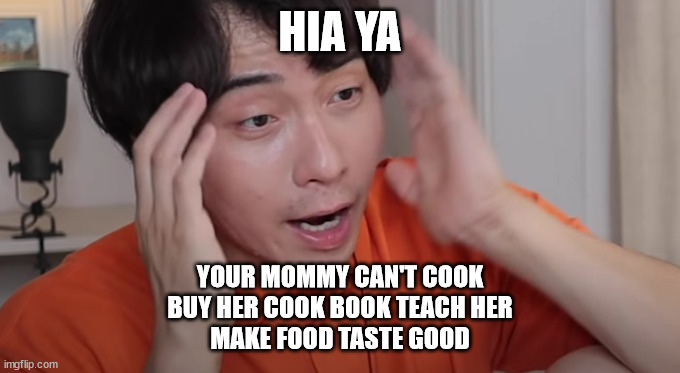 Uncle Roger | HIA YA YOUR MOMMY CAN'T COOK
BUY HER COOK BOOK TEACH HER
MAKE FOOD TASTE GOOD | image tagged in uncle roger | made w/ Imgflip meme maker