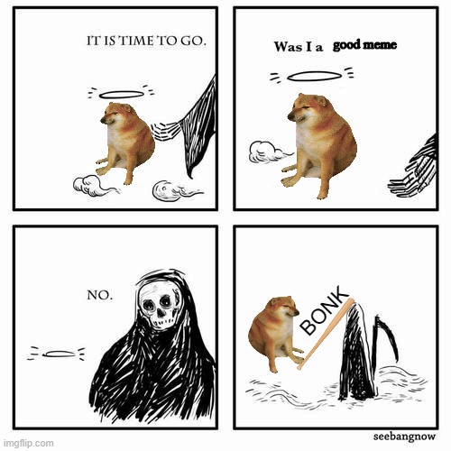 BONK | good meme; BONK | image tagged in it is time to go,memes,funny,bonk,doge bonk,why are you reading this | made w/ Imgflip meme maker