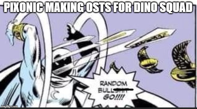Dino Squad | PIXONIC MAKING OSTS FOR DINO SQUAD | image tagged in random bullshit go,dinosaurs,gamings,guns | made w/ Imgflip meme maker
