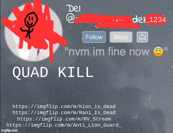 del real 2!! | QUAD KILL; https://imgflip.com/m/Kion_is_dead
https://imgflip.com/m/Rani_Is_Dead
https://imgflip.com/m/RV_Stream
https://imgflip.com/m/Anti_Lion_Guard_ | image tagged in del real 2 | made w/ Imgflip meme maker