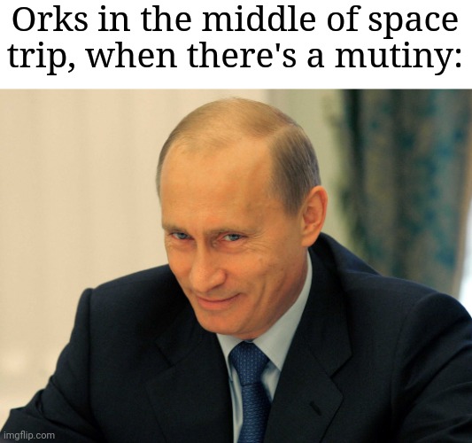 Evil grin Putin | Orks in the middle of space trip, when there's a mutiny: | image tagged in evil grin putin | made w/ Imgflip meme maker