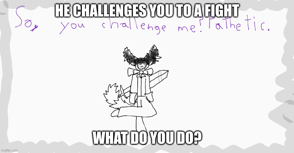 And make sure to say Claus the Canid and not Claus the Cat, big mistake. | HE CHALLENGES YOU TO A FIGHT; WHAT DO YOU DO? | made w/ Imgflip meme maker