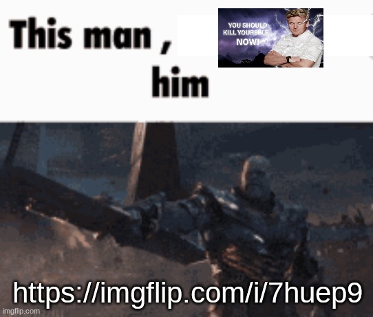 This man, _____ him | https://imgflip.com/i/7huep9 | image tagged in this man _____ him | made w/ Imgflip meme maker