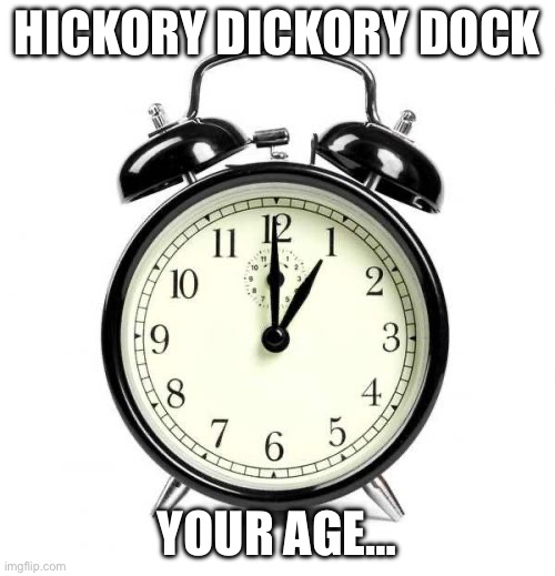 On the clock | HICKORY DICKORY DOCK; YOUR AGE… | image tagged in memes,alarm clock,age | made w/ Imgflip meme maker