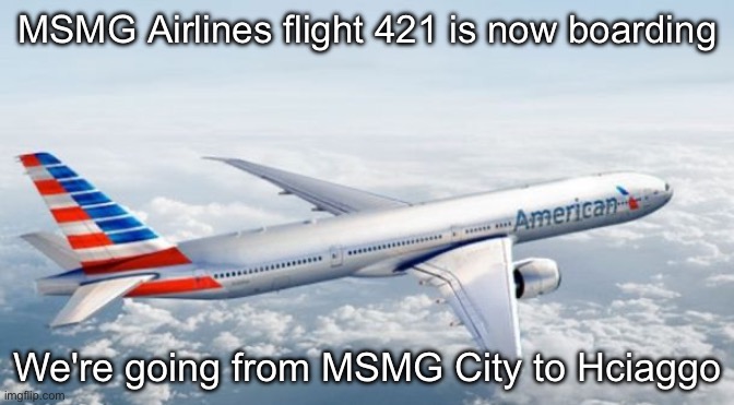 American Airlines Jet | MSMG Airlines flight 421 is now boarding; We're going from MSMG City to Hciaggo | image tagged in american airlines jet | made w/ Imgflip meme maker