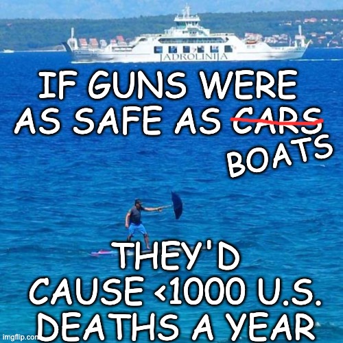 Umbrella Boat | THEY'D CAUSE <1000 U.S. DEATHS A YEAR IF GUNS WERE AS SAFE AS CARS BOATS | image tagged in umbrella boat | made w/ Imgflip meme maker