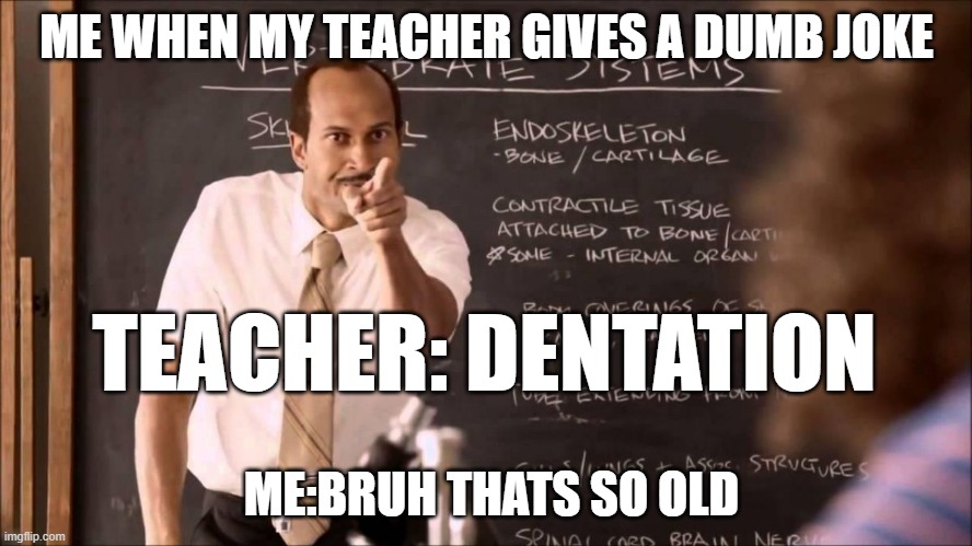 Key and Peele Substitute Teacher | ME WHEN MY TEACHER GIVES A DUMB JOKE; TEACHER: DENTATION; ME:BRUH THATS SO OLD | image tagged in key and peele substitute teacher | made w/ Imgflip meme maker