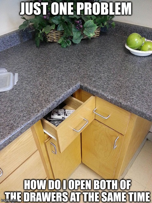 Not very convenient | JUST ONE PROBLEM; HOW DO I OPEN BOTH OF THE DRAWERS AT THE SAME TIME | image tagged in you had one job | made w/ Imgflip meme maker