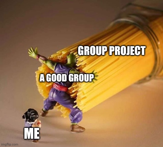 Dragon Ball Z Pasta | GROUP PROJECT; A GOOD GROUP; ME | image tagged in dragon ball z pasta | made w/ Imgflip meme maker