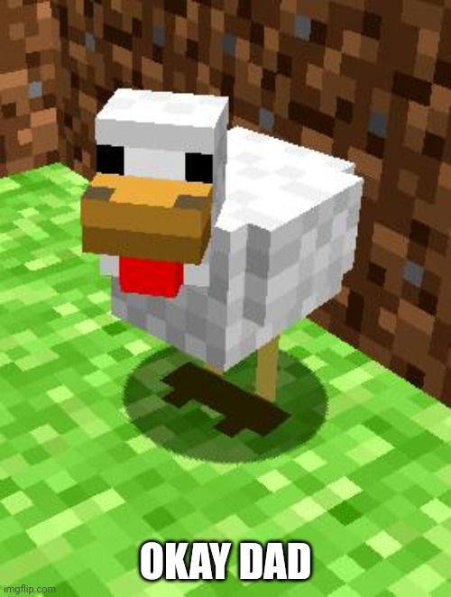 Minecraft Advice Chicken | OKAY DAD | image tagged in minecraft advice chicken | made w/ Imgflip meme maker