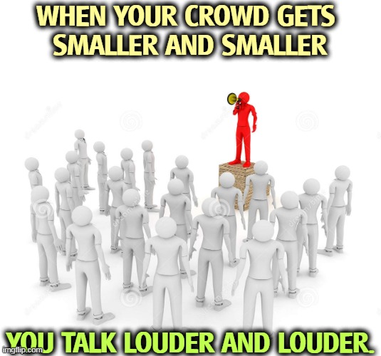 The Incredible Shrinking GOP | WHEN YOUR CROWD GETS 
SMALLER AND SMALLER; YOU TALK LOUDER AND LOUDER. | image tagged in radical,right wing,republican party,shrinkage,disappearing | made w/ Imgflip meme maker