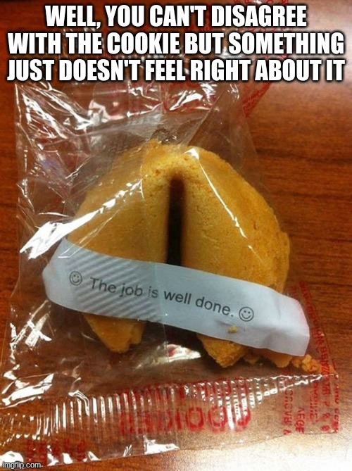 Job's done | WELL, YOU CAN'T DISAGREE WITH THE COOKIE BUT SOMETHING JUST DOESN'T FEEL RIGHT ABOUT IT | made w/ Imgflip meme maker